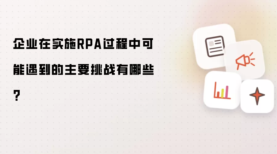 企业在实施RPA过程中可能遇到的主要挑战有哪些？