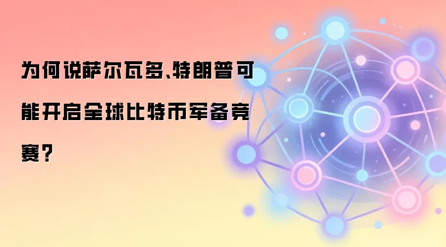 为何说萨尔瓦多、特朗普可能开启全球比特币军备竞赛？
