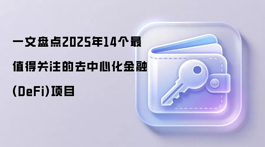 一文盘点2025年14个最值得关注的去中心化金融(DeFi)项目