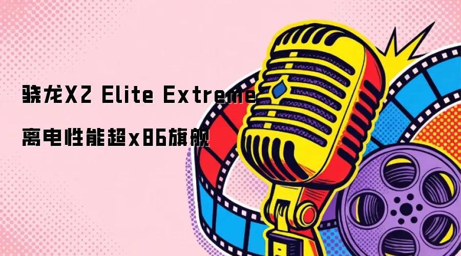 骁龙X2 Elite Extreme离电性能超x86旗舰