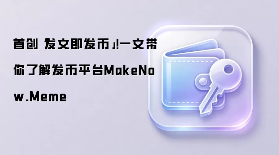 首创「发文即发币」!一文带你了解发币平台MakeNow.Meme