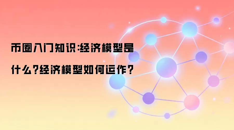 币圈入门知识:经济模型是什么？经济模型如何运作？