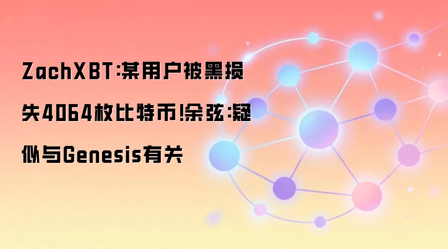 ZachXBT:某用户被黑损失4064枚比特币!余弦:疑似与Genesis有关