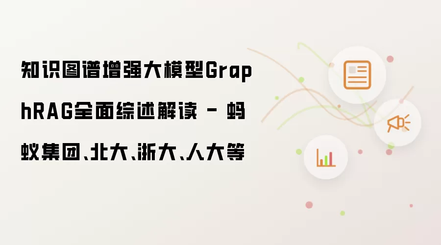 知识图谱增强大模型GraphRAG全面综述解读 - 蚂蚁集团、北大、浙大、人大等