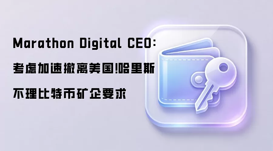 Marathon Digital CEO:考虑加速撤离美国!哈里斯不理比特币矿企要求
