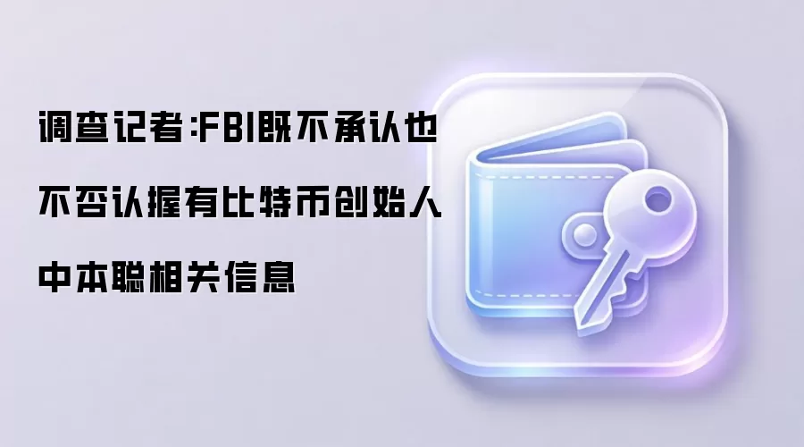 调查记者:FBI既不承认也不否认握有比特币创始人中本聪相关信息