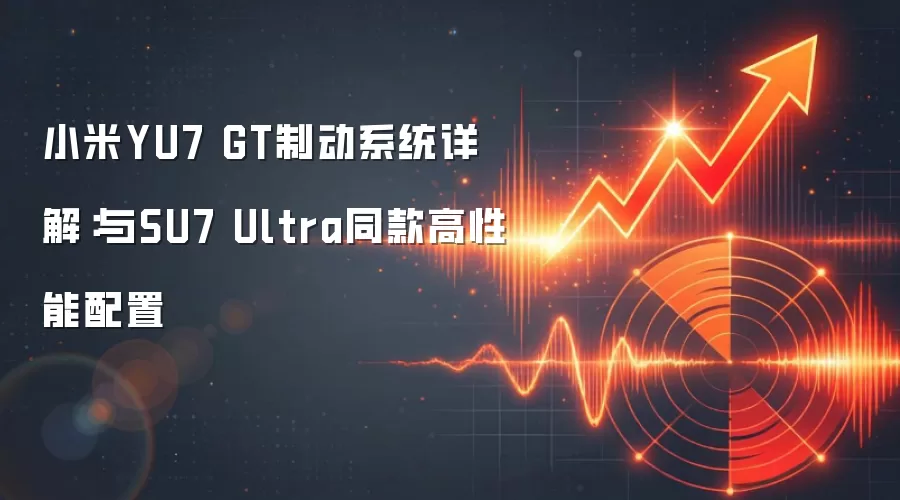 小米YU7 GT制动系统详解:与SU7 Ultra同款高性能配置