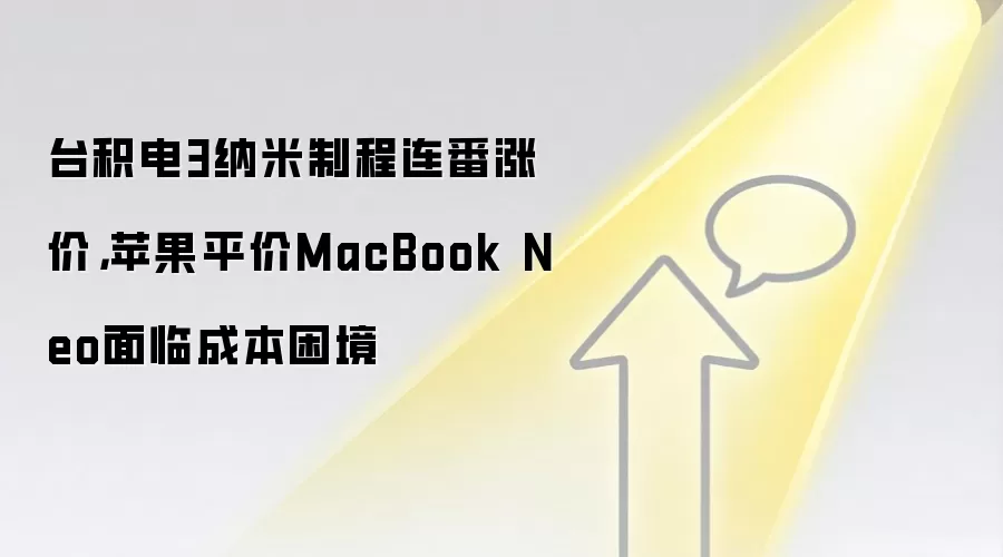 台积电3纳米制程连番涨价，苹果平价MacBook Neo面临成本困境
