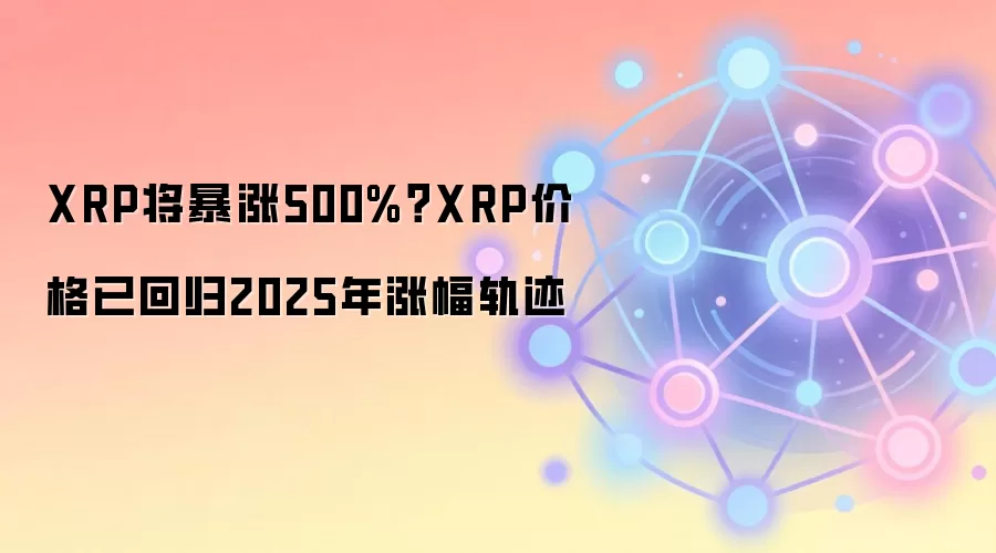 XRP将暴涨500%？XRP价格已回归2025年涨幅轨迹