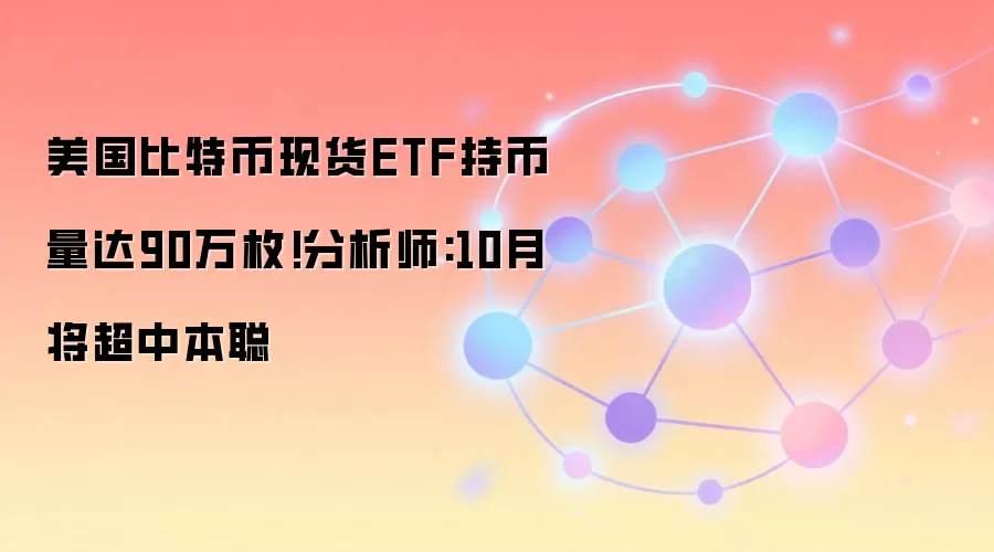 美国比特币现货ETF持币量达90万枚!分析师:10月将超中本聪