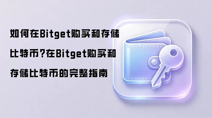 如何在Bitget购买和存储比特币？在Bitget购买和存储比特币的完整指南