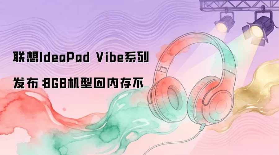 联想IdeaPad Vibe系列发布：8GB机型因内存不
