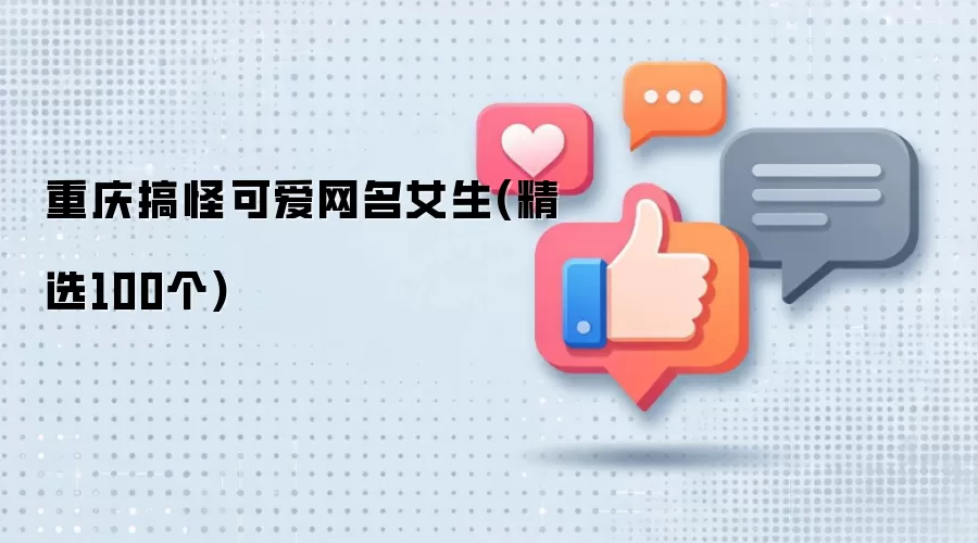 重庆搞怪可爱网名女生(精选100个)
