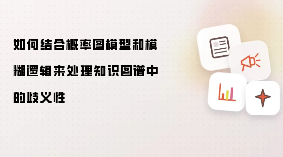 如何结合概率图模型和模糊逻辑来处理知识图谱中的歧义性