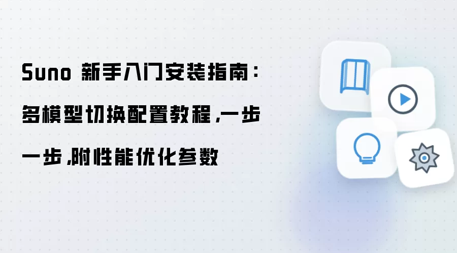 Suno 新手入门安装指南：多模型切换配置教程，一步一步，附性能优化参数