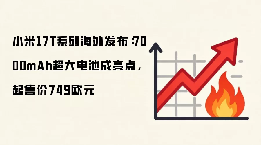 小米17T系列海外发布：7000mAh超大电池成亮点，起售价749欧元