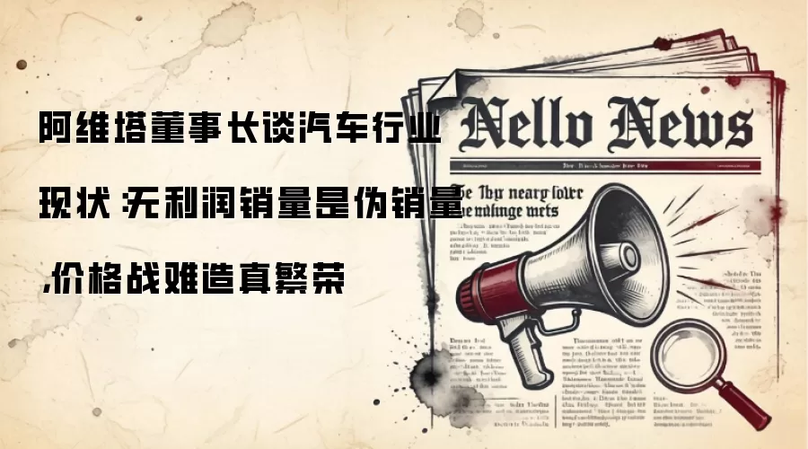阿维塔董事长谈汽车行业现状：无利润销量是伪销量，价格战难造真繁荣