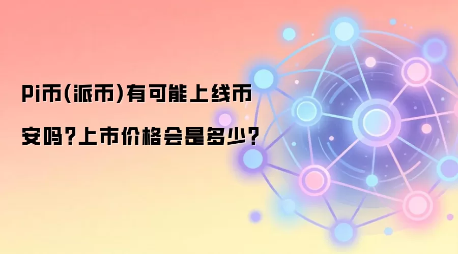 Pi币(派币)有可能上线币安吗？上市价格会是多少？