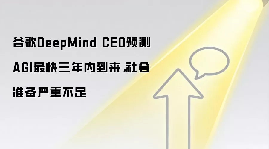 谷歌DeepMind CEO预测AGI最快三年内到来，社会准备严重不足