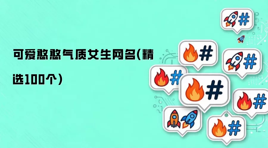 可爱憨憨气质女生网名(精选100个)