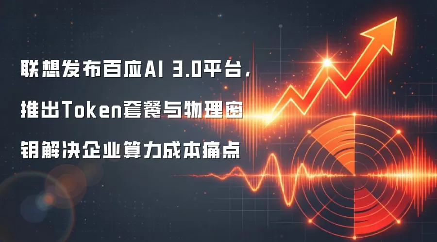 联想发布百应AI 3.0平台，推出Token套餐与物理密钥解决企业算力成本痛点