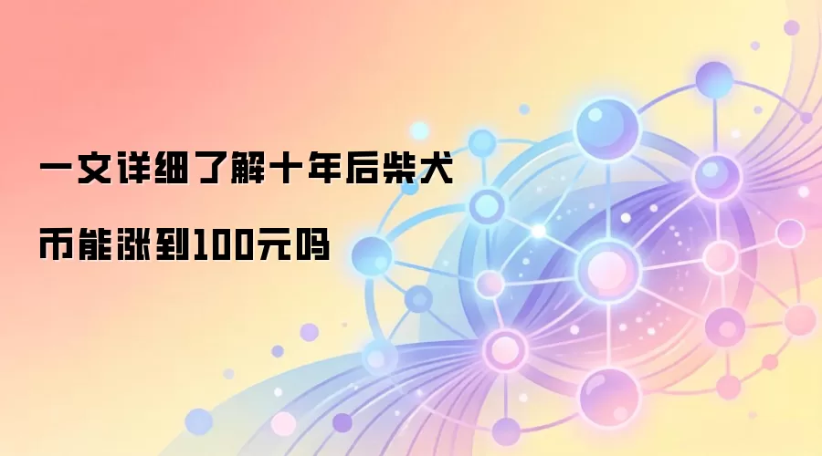 一文详细了解十年后柴犬币能涨到100元吗