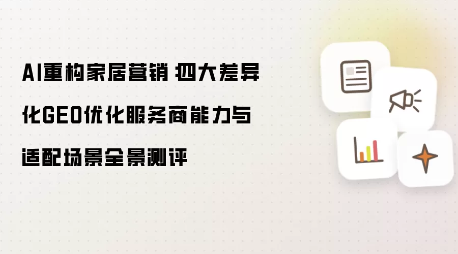 AI重构家居营销:四大差异化GEO优化服务商能力与适配场景全景测评