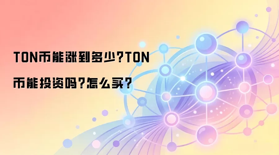 TON币能涨到多少？TON币能投资吗？怎么买？
