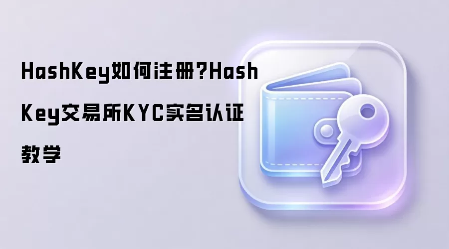 HashKey如何注册？HashKey交易所KYC实名认证教学