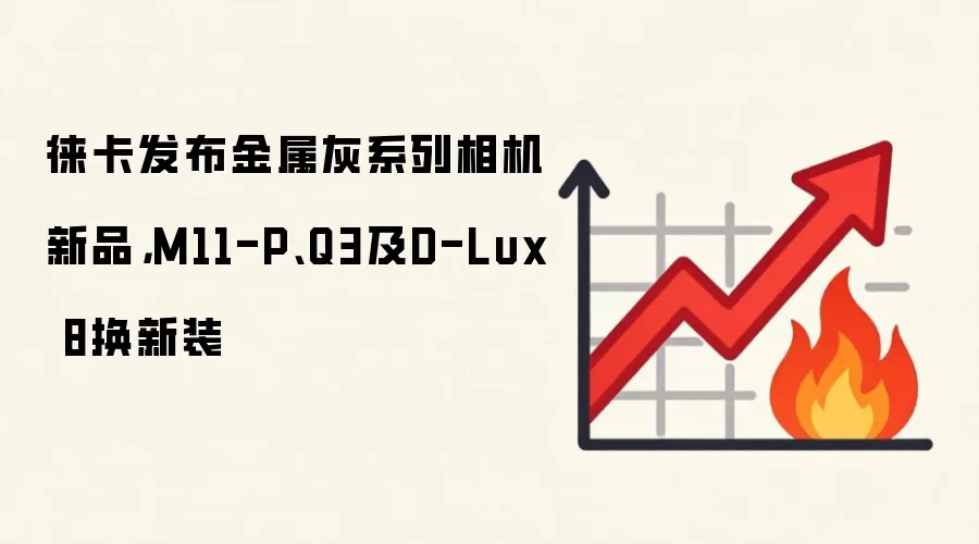 徕卡发布金属灰系列相机新品,M11-P、Q3及D-Lux 8换新装