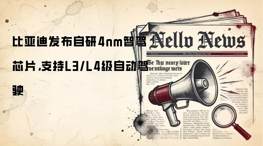 比亚迪发布自研4nm智驾芯片，支持L3/L4级自动驾驶
