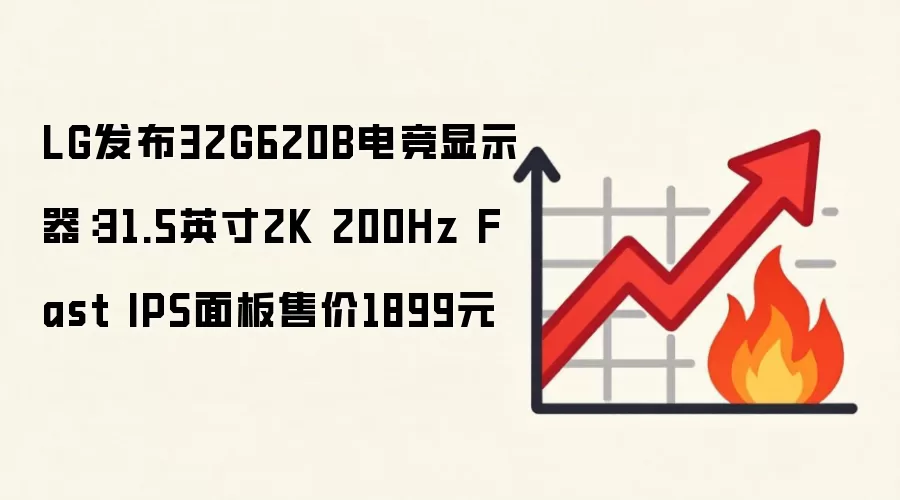 LG发布32G620B电竞显示器：31.5英寸2K 200Hz Fast IPS面板售价1899元