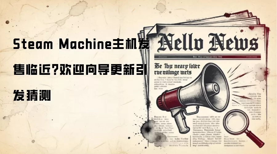 Steam Machine主机发售临近？欢迎向导更新引发猜测