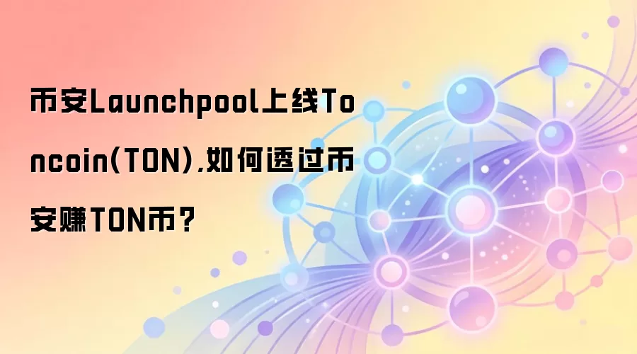 币安Launchpool上线Toncoin(TON),如何透过币安赚TON币？