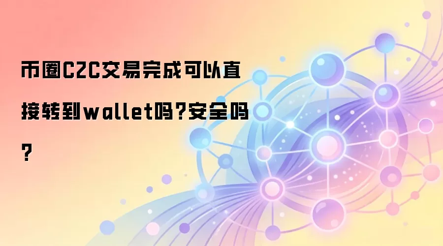 币圈C2C交易完成可以直接转到wallet吗？安全吗？