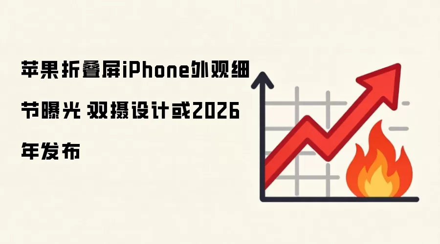 苹果折叠屏iPhone外观细节曝光：双摄设计或2026年发布