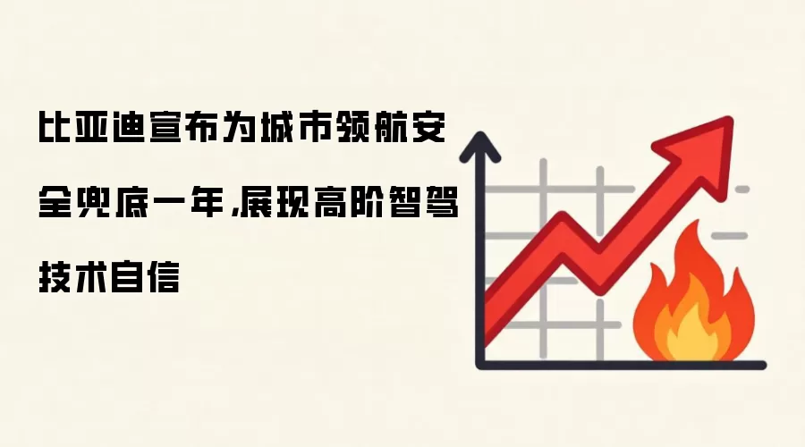 比亚迪宣布为城市领航安全兜底一年，展现高阶智驾技术自信