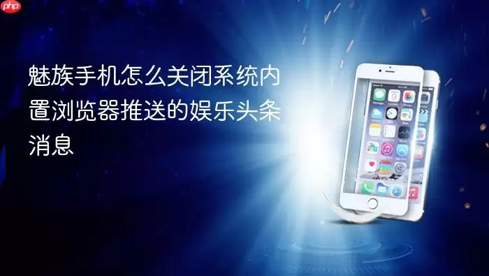 魅族手机怎么关闭系统内置浏览器推送的娱乐头条消息