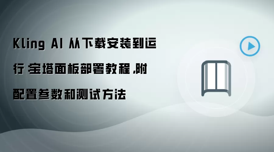 Kling AI 从下载安装到运行：宝塔面板部署教程，附配置参数和测试方法