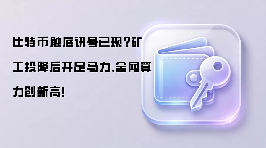比特币触底讯号已现？矿工投降后开足马力、全网算力创新高!