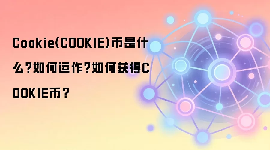 Cookie(COOKIE)币是什么？如何运作？如何获得COOKIE币？