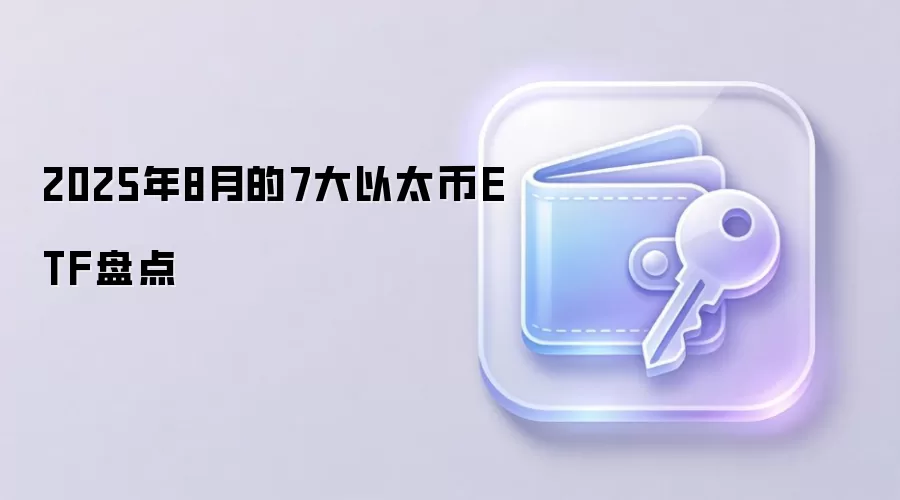 2025年8月的7大以太币ETF盘点