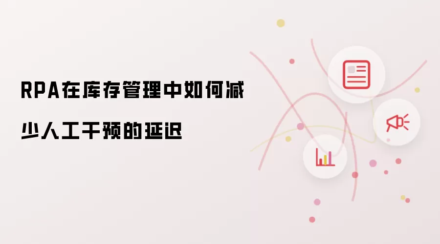 RPA在库存管理中如何减少人工干预的延迟