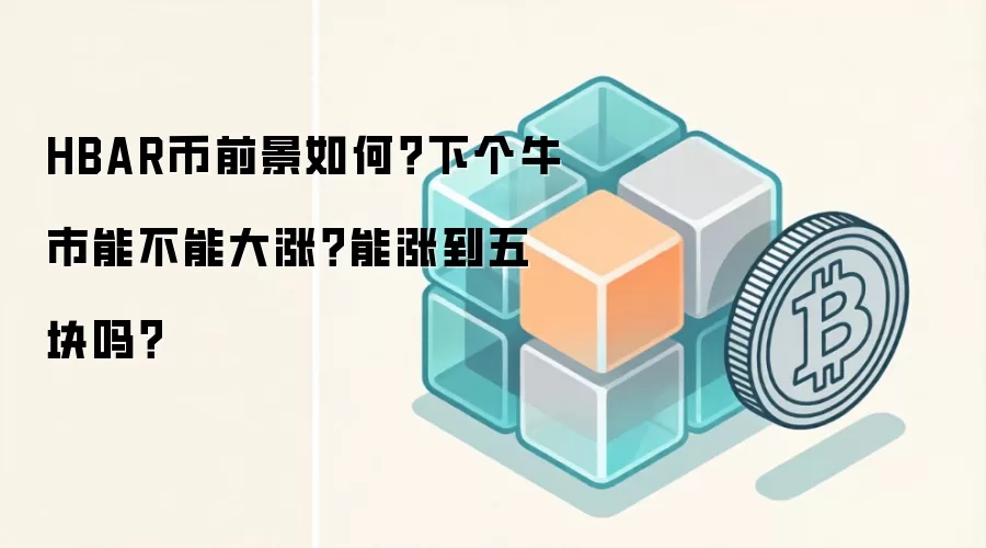 HBAR币前景如何？下个牛市能不能大涨？能涨到五块吗？