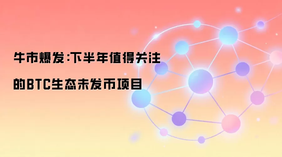 牛市爆发:下半年值得关注的BTC生态未发币项目