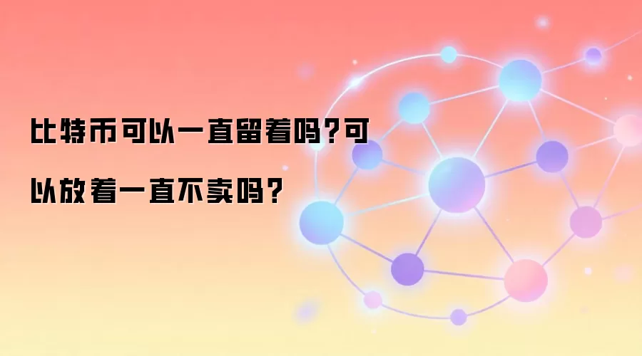 比特币可以一直留着吗？可以放着一直不卖吗？