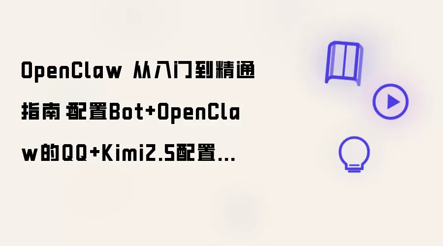 OpenClaw 从入门到精通指南:配置Bot+OpenClaw的QQ+Kimi2.5配置教程