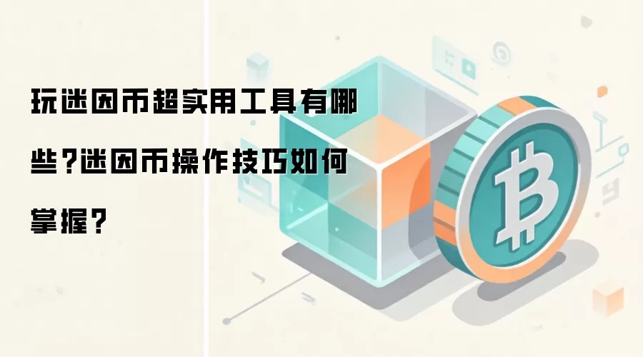 玩迷因币超实用工具有哪些？迷因币操作技巧如何掌握？