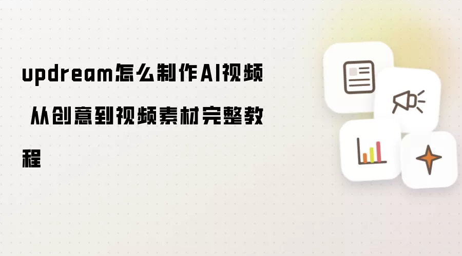 updream怎么制作AI视频 从创意到视频素材完整教程