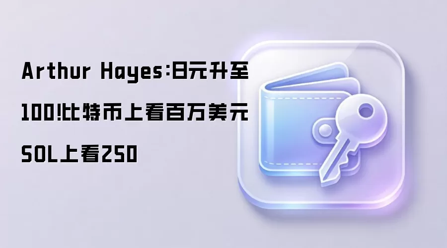 Arthur Hayes:日元升至100!比特币上看百万美元 SOL上看250